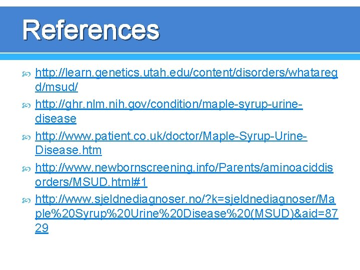 References http: //learn. genetics. utah. edu/content/disorders/whatareg d/msud/ http: //ghr. nlm. nih. gov/condition/maple-syrup-urinedisease http: //www.