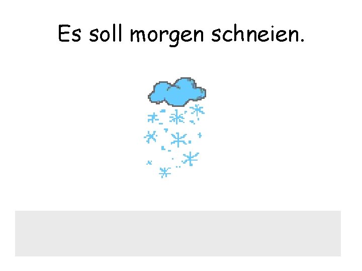 Es soll morgen schneien. 