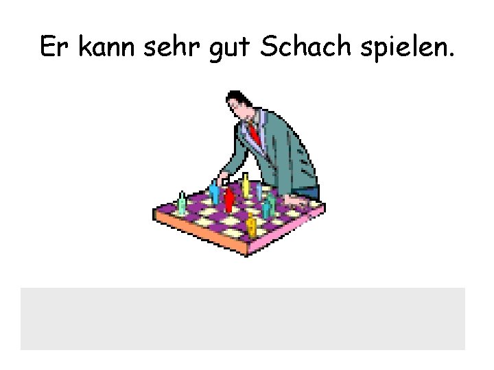 Er kann sehr gut Schach spielen. 