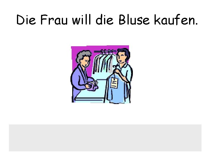 Die Frau will die Bluse kaufen. 