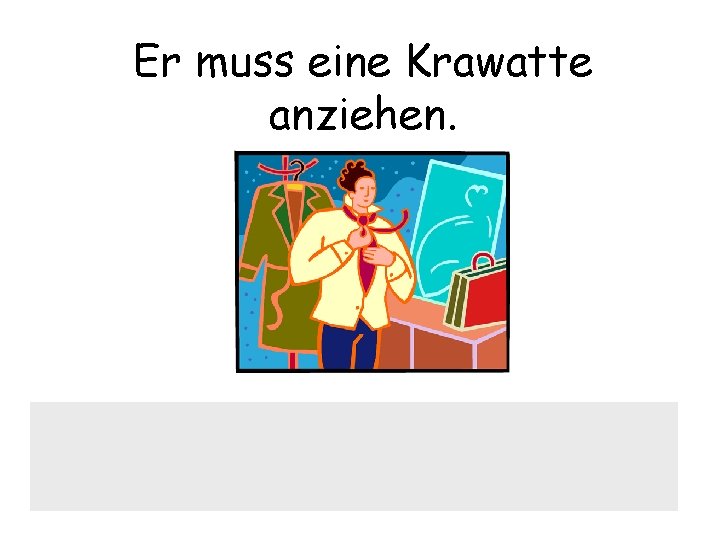 Er muss eine Krawatte anziehen. 