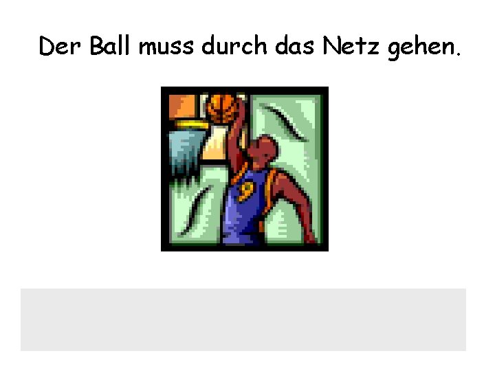 Der Ball muss durch das Netz gehen. 