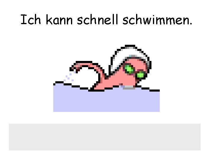 Ich kann schnell schwimmen. 