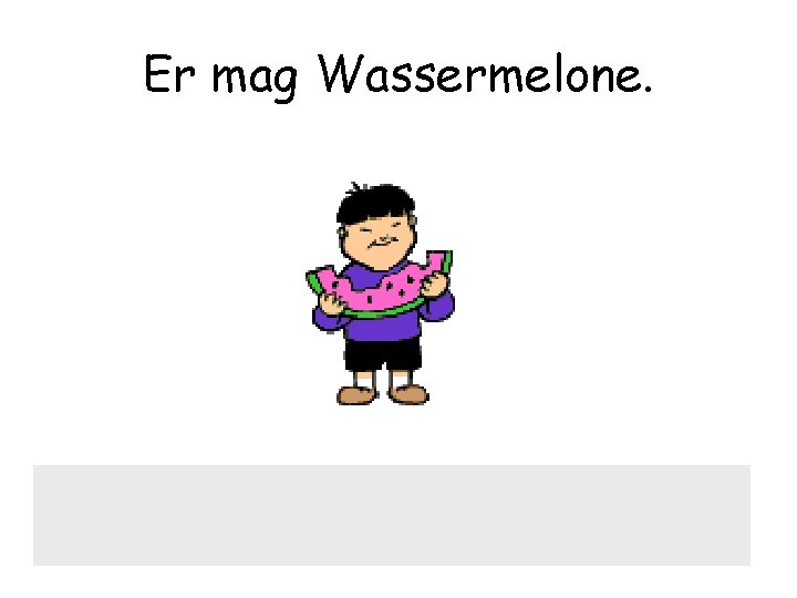 Er mag Wassermelone. 