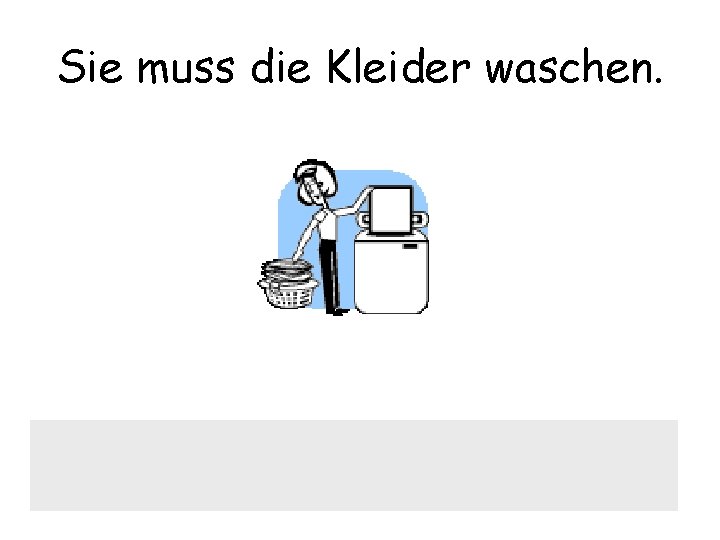 Sie muss die Kleider waschen. 
