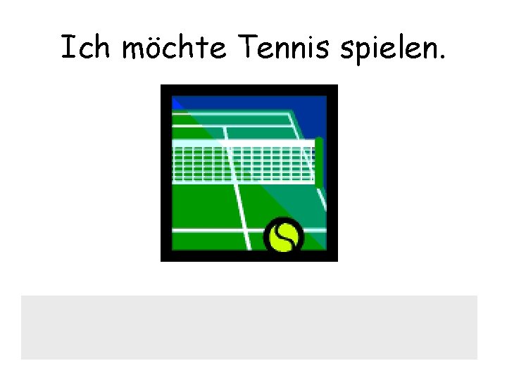 Ich möchte Tennis spielen. 