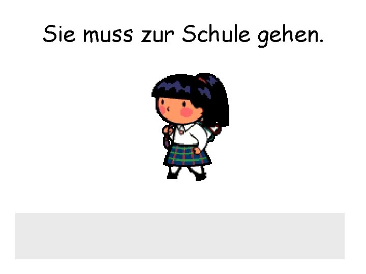 Sie muss zur Schule gehen. 