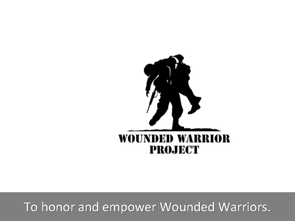 To honor and empower Wounded Warriors. 