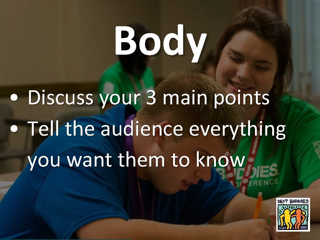 Body • Discuss your 3 main points • Tell the audience everything you want