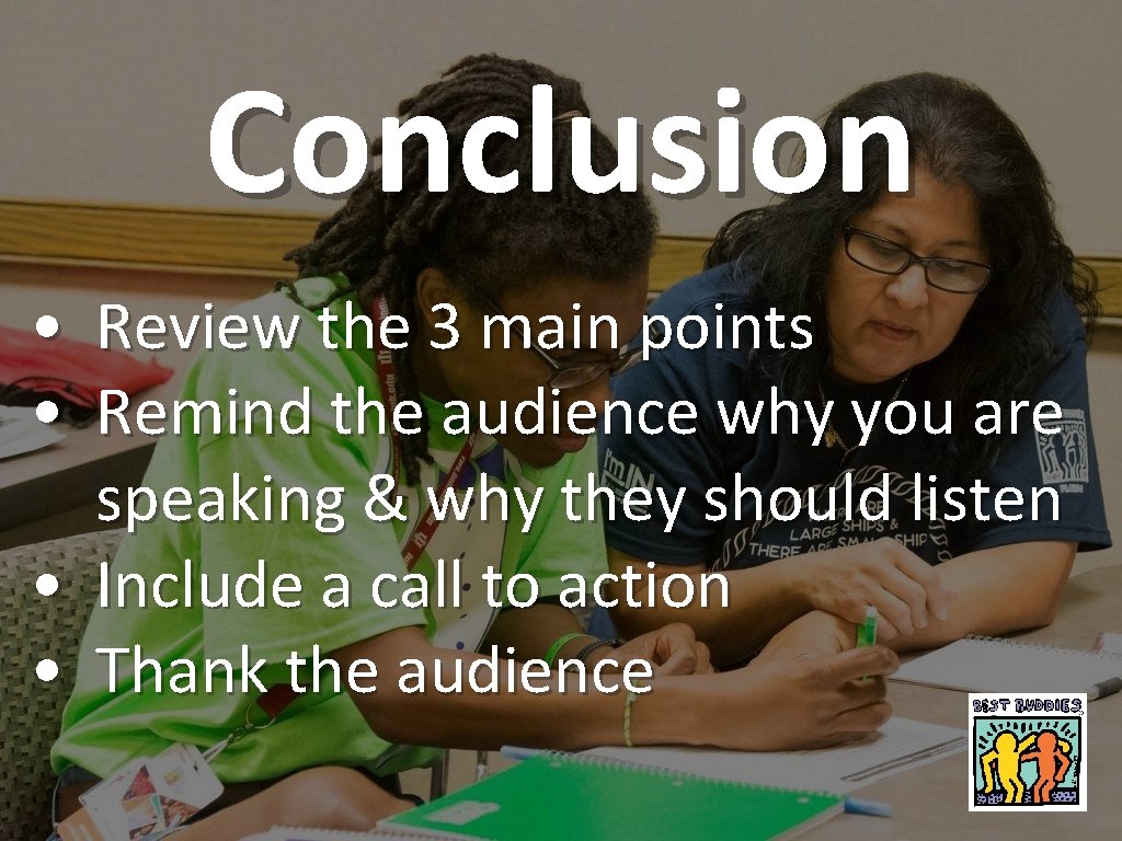 Conclusion • Review the 3 main points • Remind the audience why you are