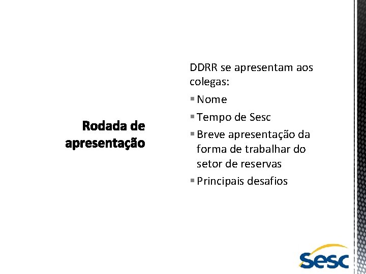 DDRR se apresentam aos colegas: § Nome § Tempo de Sesc § Breve apresentação