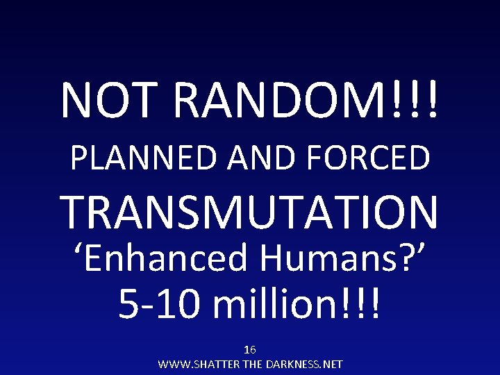 NOT RANDOM!!! PLANNED AND FORCED TRANSMUTATION ‘Enhanced Humans? ’ 5 -10 million!!! 16 WWW.