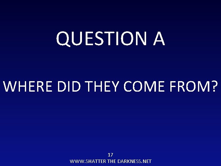 QUESTION A WHERE DID THEY COME FROM? 17 WWW. SHATTER THE DARKNESS. NET 