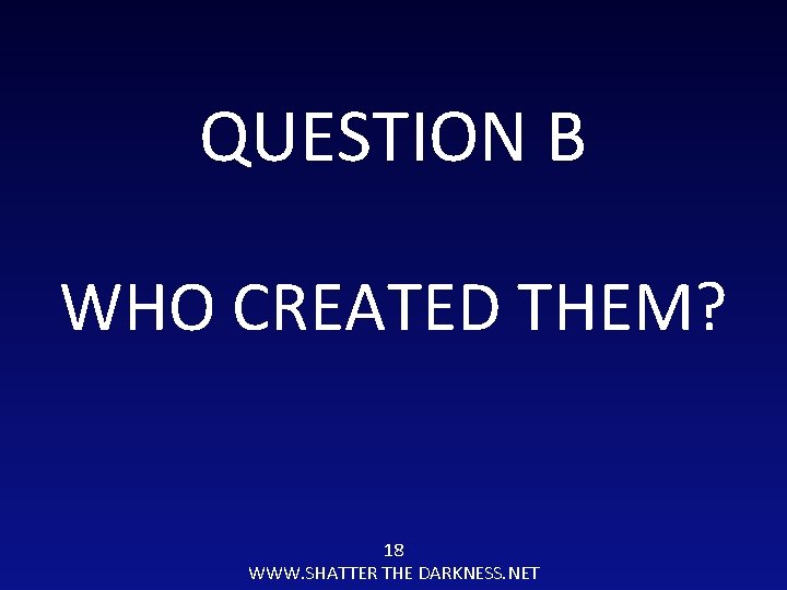 QUESTION B WHO CREATED THEM? 18 WWW. SHATTER THE DARKNESS. NET 