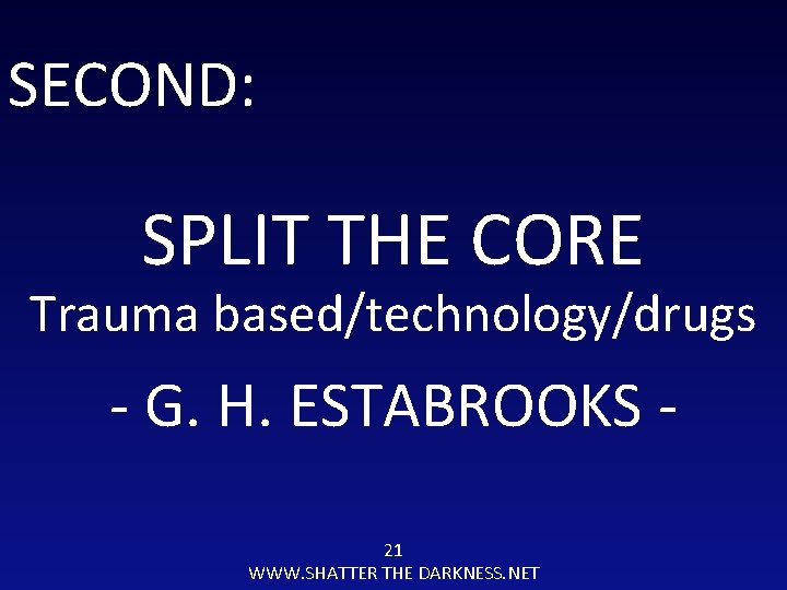 SECOND: SPLIT THE CORE Trauma based/technology/drugs - G. H. ESTABROOKS 21 WWW. SHATTER THE