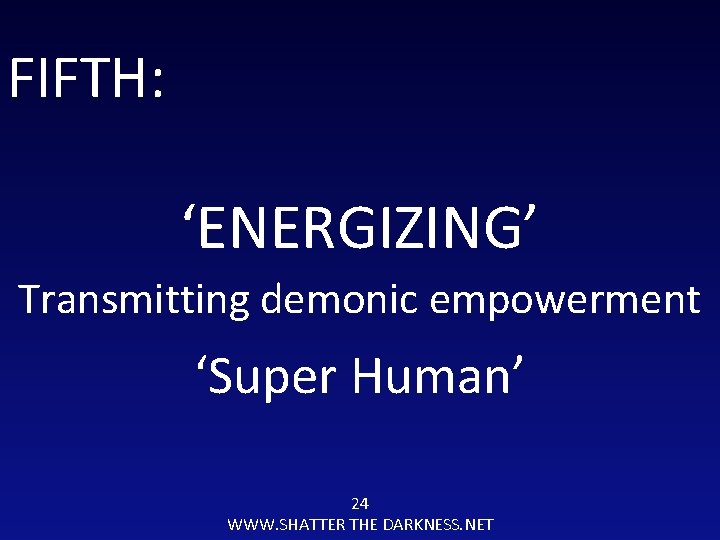 FIFTH: ‘ENERGIZING’ Transmitting demonic empowerment ‘Super Human’ 24 WWW. SHATTER THE DARKNESS. NET 