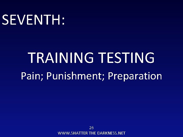 SEVENTH: TRAINING TESTING Pain; Punishment; Preparation 26 WWW. SHATTER THE DARKNESS. NET 