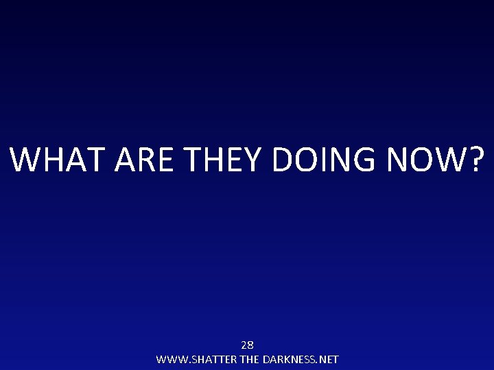 WHAT ARE THEY DOING NOW? 28 WWW. SHATTER THE DARKNESS. NET 