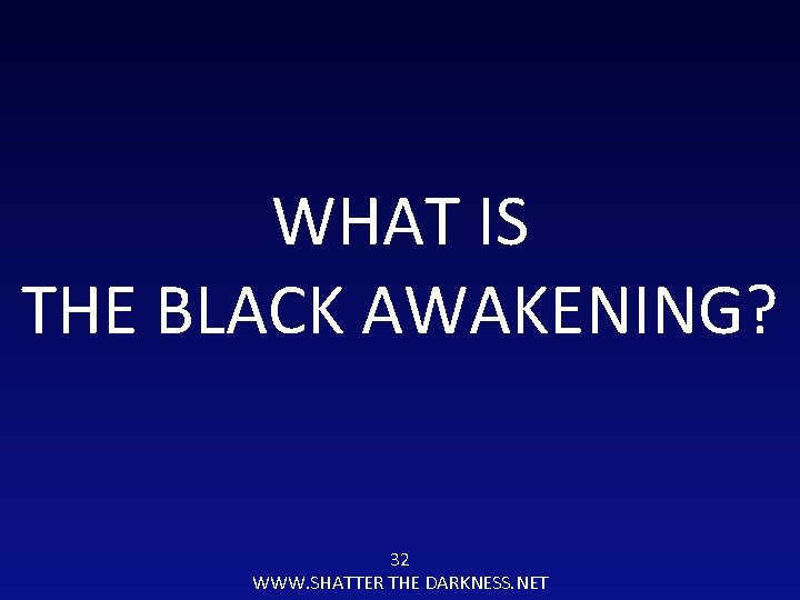 WHAT IS THE BLACK AWAKENING? 32 WWW. SHATTER THE DARKNESS. NET 