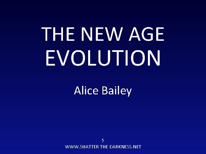THE NEW AGE EVOLUTION Alice Bailey 5 WWW. SHATTER THE DARKNESS. NET 