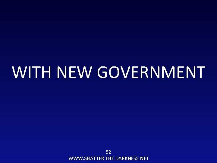 WITH NEW GOVERNMENT 52 WWW. SHATTER THE DARKNESS. NET 