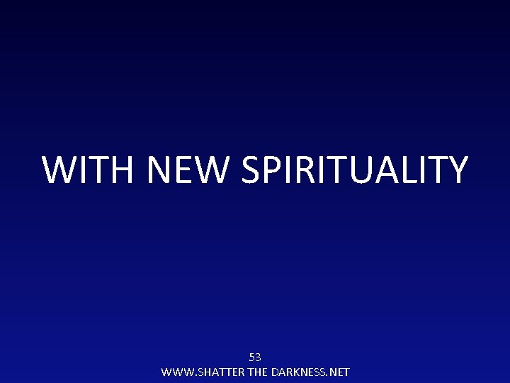 WITH NEW SPIRITUALITY 53 WWW. SHATTER THE DARKNESS. NET 