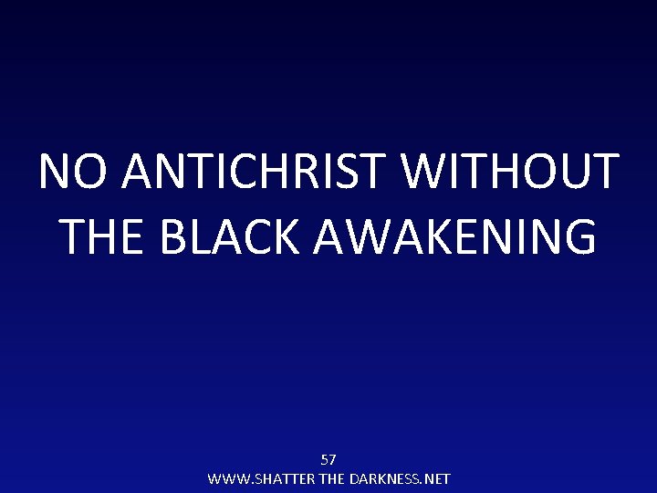 NO ANTICHRIST WITHOUT THE BLACK AWAKENING 57 WWW. SHATTER THE DARKNESS. NET 