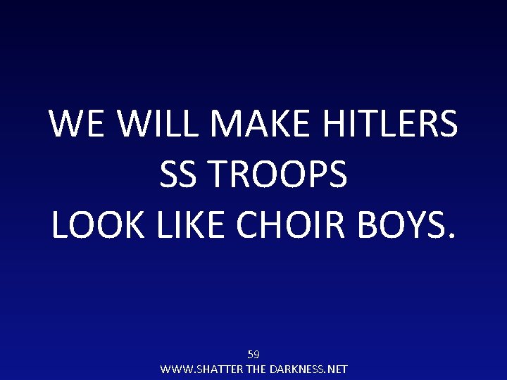 WE WILL MAKE HITLERS SS TROOPS LOOK LIKE CHOIR BOYS. 59 WWW. SHATTER THE