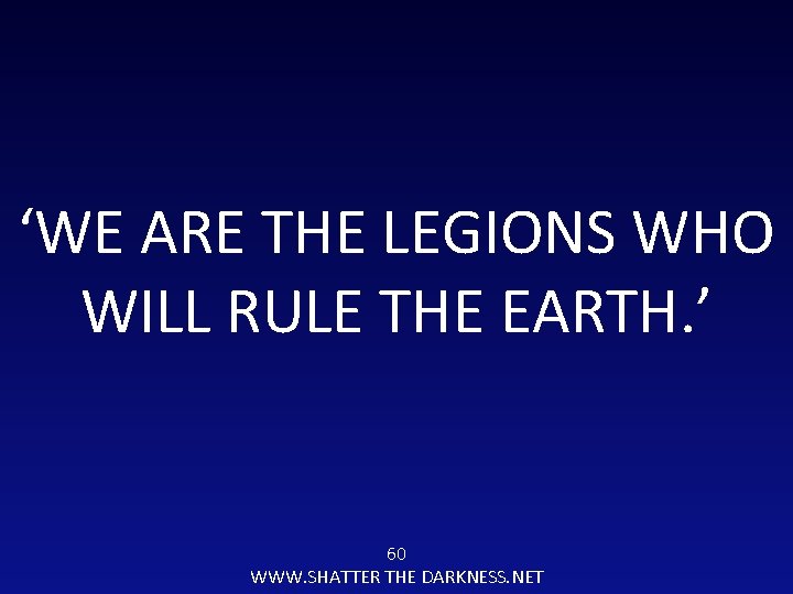‘WE ARE THE LEGIONS WHO WILL RULE THE EARTH. ’ 60 WWW. SHATTER THE