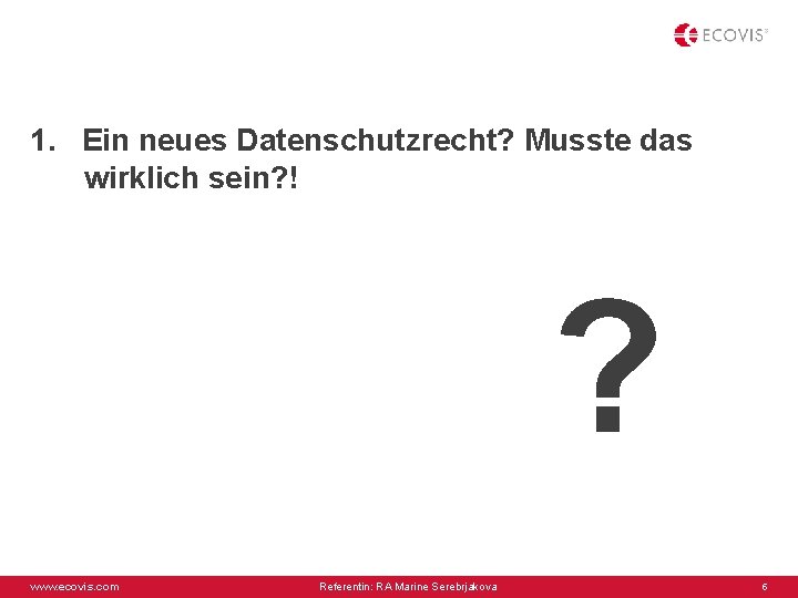 1. Ein neues Datenschutzrecht? Musste das wirklich sein? ! ? www. ecovis. com Referentin: