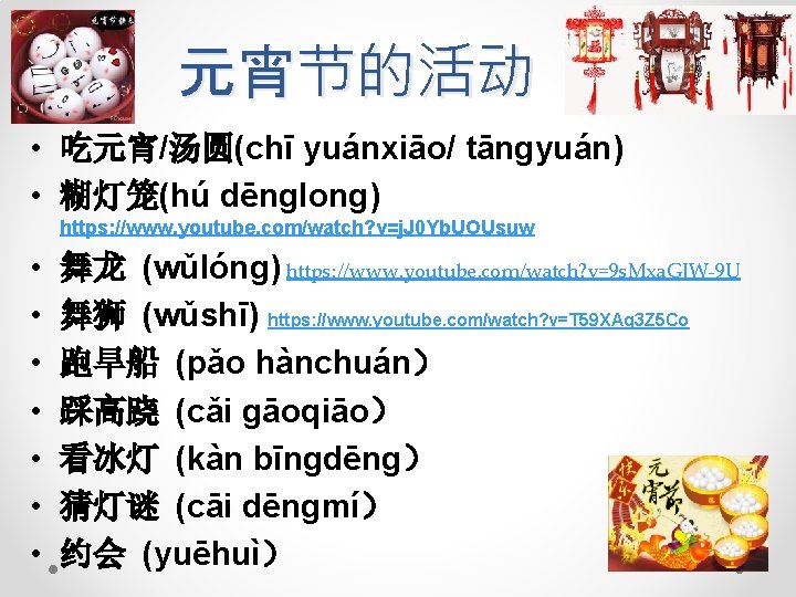 元宵节的活动 • 吃元宵/汤圆(chī yuánxiāo/ tāngyuán) • 糊灯笼(hú dēnglong) https: //www. youtube. com/watch? v=j. J