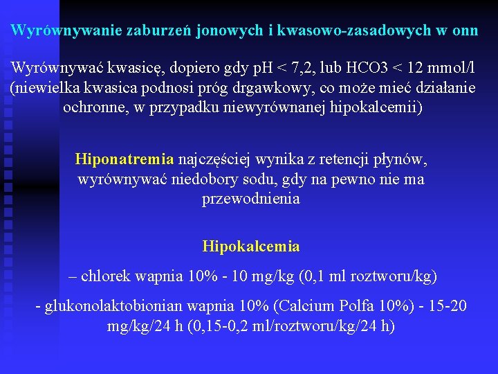 Wyrównywanie zaburzeń jonowych i kwasowo-zasadowych w onn Wyrównywać kwasicę, dopiero gdy p. H <