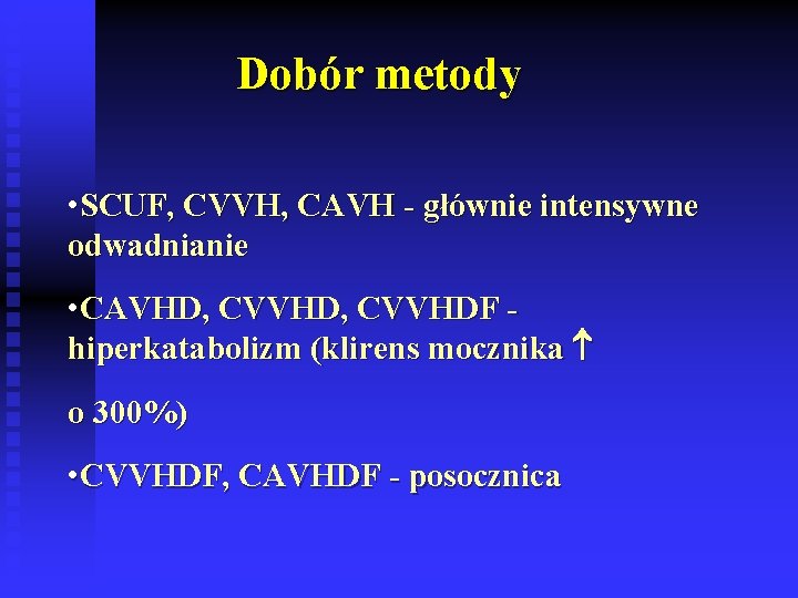 Dobór metody • SCUF, CVVH, CAVH - głównie intensywne odwadnianie • CAVHD, CVVHDF hiperkatabolizm