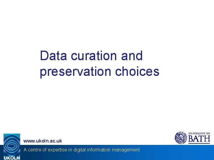 Data curation and preservation choices www. ukoln. ac. uk A centre of expertise in