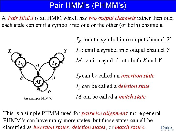 Pair HMM’s (PHMM’s) A Pair HMM is an HMM which has two output channels