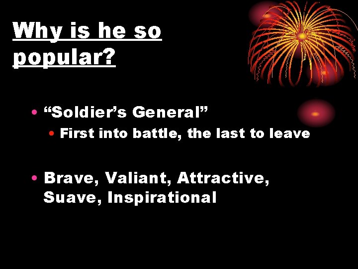 Why is he so popular? • “Soldier’s General” • First into battle, the last