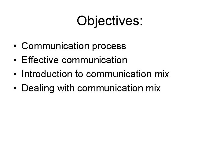 Objectives: • • Communication process Effective communication Introduction to communication mix Dealing with communication Objectives: • • Communication process Effective communication Introduction to communication mix Dealing with communication