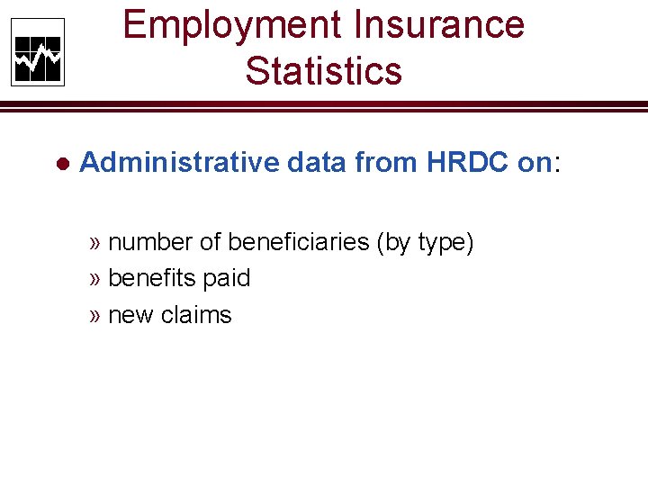 Employment Insurance Statistics l Administrative data from HRDC on: » number of beneficiaries (by