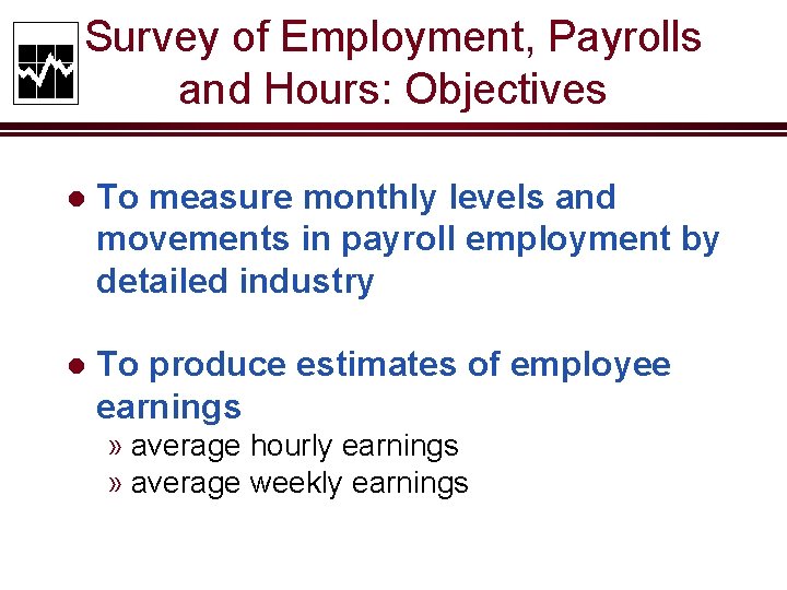 Survey of Employment, Payrolls and Hours: Objectives l To measure monthly levels and movements