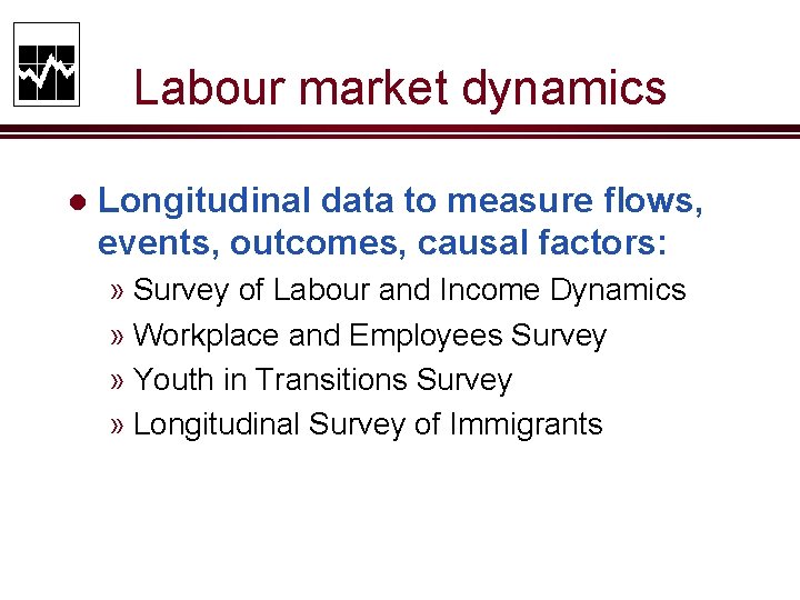 Labour market dynamics l Longitudinal data to measure flows, events, outcomes, causal factors: »