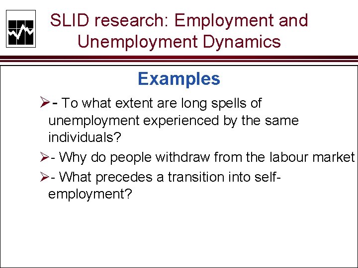 SLID research: Employment and Unemployment Dynamics Examples Ø- To what extent are long spells