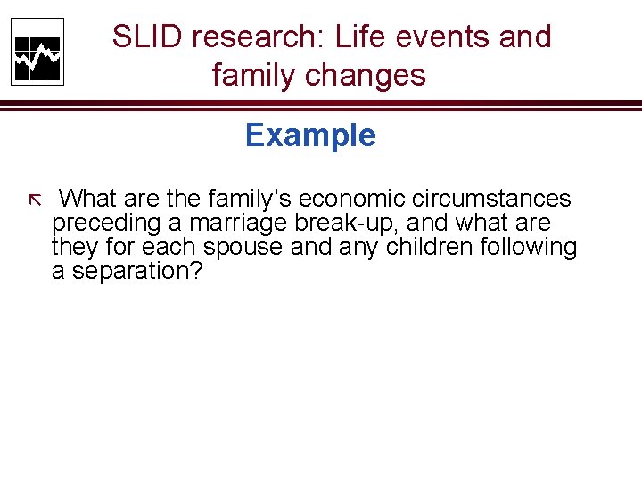 SLID research: Life events and family changes Example ã What are the family’s economic
