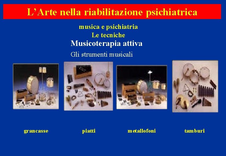 L’Arte nella riabilitazione psichiatrica musica e psichiatria Le tecniche Musicoterapia attiva Gli strumenti musicali