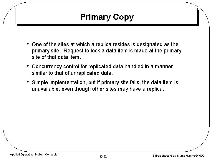Primary Copy • One of the sites at which a replica resides is designated