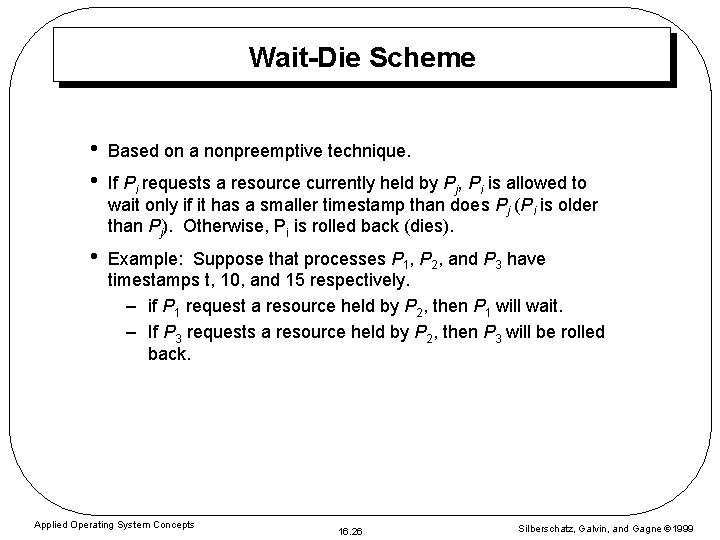 Wait-Die Scheme • • Based on a nonpreemptive technique. • Example: Suppose that processes