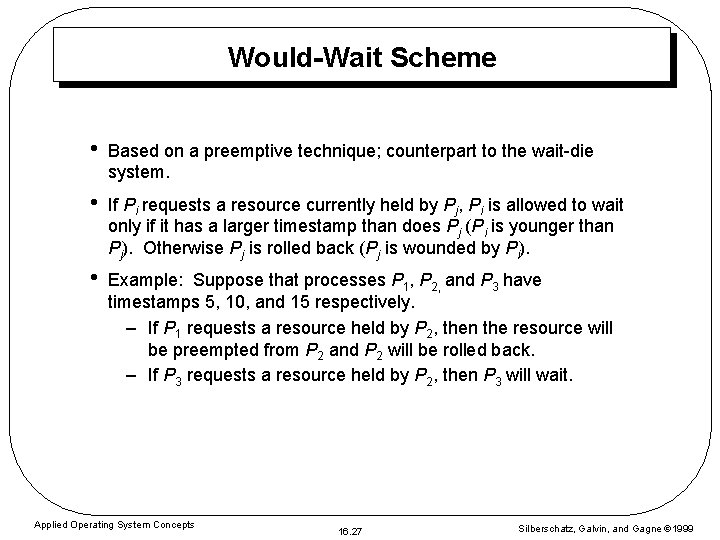 Would-Wait Scheme • Based on a preemptive technique; counterpart to the wait-die system. •
