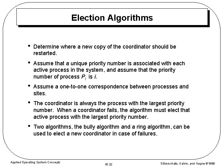 Election Algorithms • Determine where a new copy of the coordinator should be restarted.