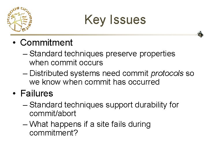 Key Issues • Commitment – Standard techniques preserve properties when commit occurs – Distributed