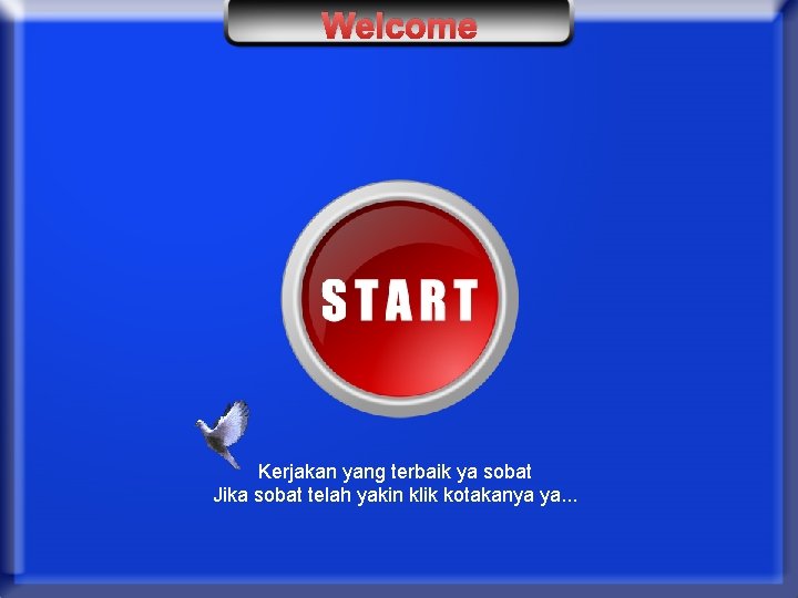 Welcome Kerjakan yang terbaik ya sobat Jika sobat telah yakin klik kotakanya ya. .