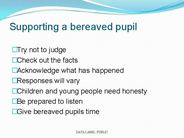 Supporting a bereaved pupil �Try not to judge �Check out the facts �Acknowledge what
